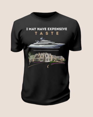 i may have expensive taste shirt